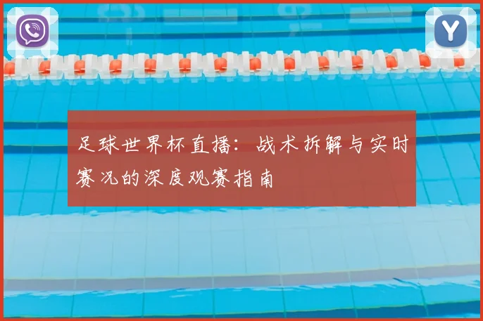 足球世界杯直播:战术拆解与实时赛况的深度观赛指南