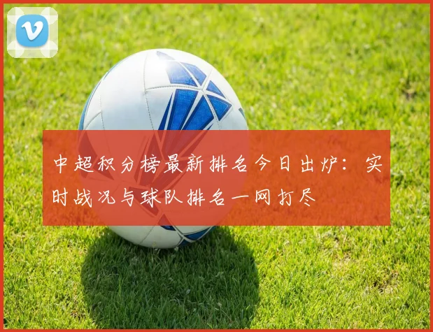 中超积分榜最新排名今日出炉:实时战况与球队排名一网打尽