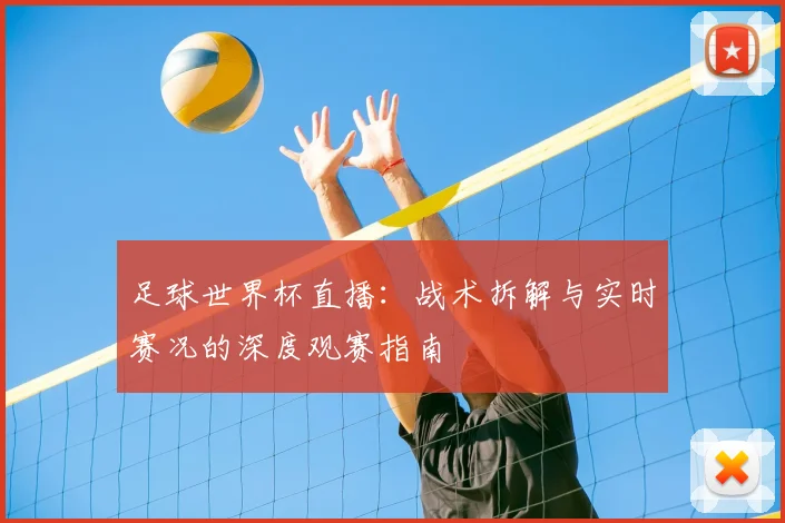 足球世界杯直播:战术拆解与实时赛况的深度观赛指南