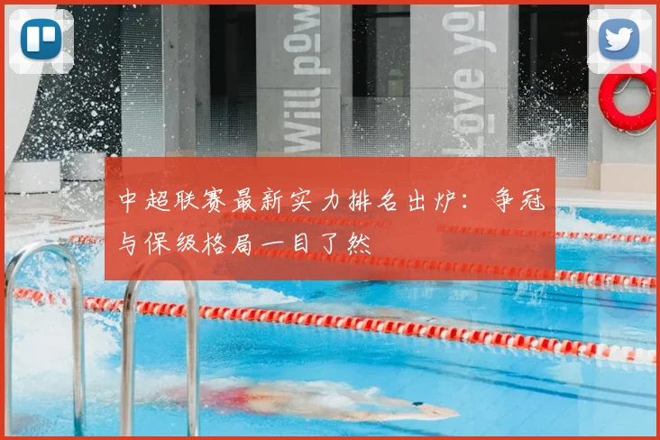 中超联赛最新实力排名出炉：争冠与保级格局一目了然