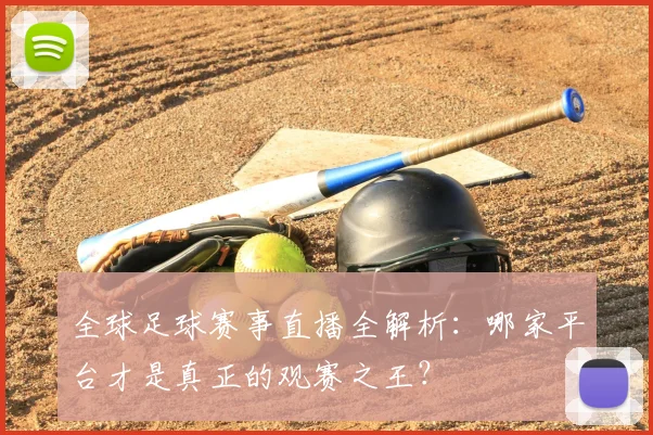 全球足球赛事直播全解析:哪家平台才是真正的观赛之王?