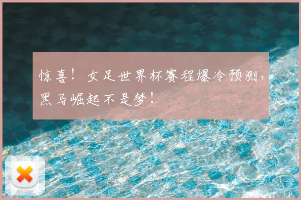 惊喜！女足世界杯赛程爆冷预测，黑马崛起不是梦！
