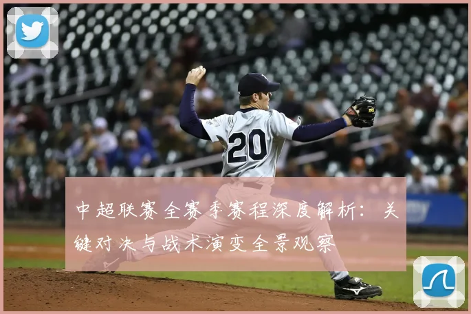 中超联赛全赛季赛程深度解析:关键对决与战术演变全景观察